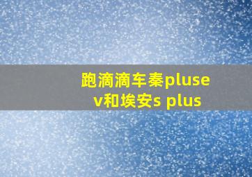 跑滴滴车秦plusev和埃安s plus